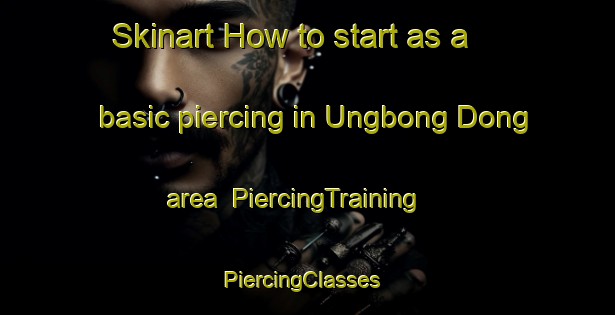 Skinart How to start as a basic piercing in Ungbong Dong area | PiercingTraining | PiercingClasses | SkinartTraining-Korea
