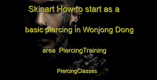 Skinart How to start as a basic piercing in Wonjong Dong area | PiercingTraining | PiercingClasses | SkinartTraining-Korea