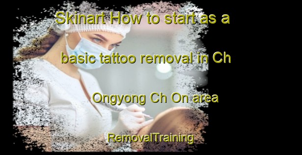 Skinart How to start as a basic tattoo removal in Ch Ongyong Ch On area | RemovalTraining | RemovalClasses | SkinartTraining-Korea