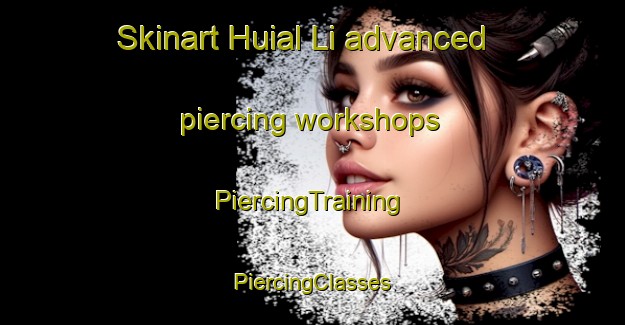 Skinart Huial Li advanced piercing workshops | #PiercingTraining #PiercingClasses #SkinartTraining-Korea