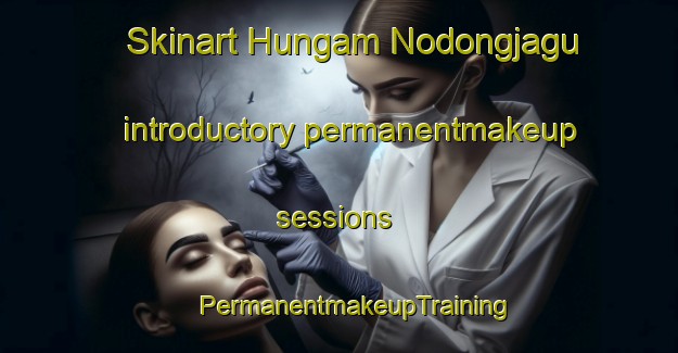 Skinart Hungam Nodongjagu introductory permanentmakeup sessions | #PermanentmakeupTraining #PermanentmakeupClasses #SkinartTraining-Korea