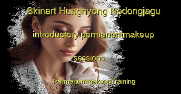 Skinart Hungnyong Nodongjagu introductory permanentmakeup sessions | #PermanentmakeupTraining #PermanentmakeupClasses #SkinartTraining-Korea