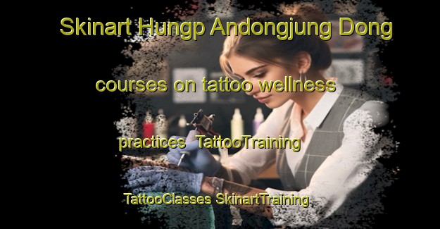 Skinart Hungp Andongjung Dong courses on tattoo wellness practices | #TattooTraining #TattooClasses #SkinartTraining-Korea