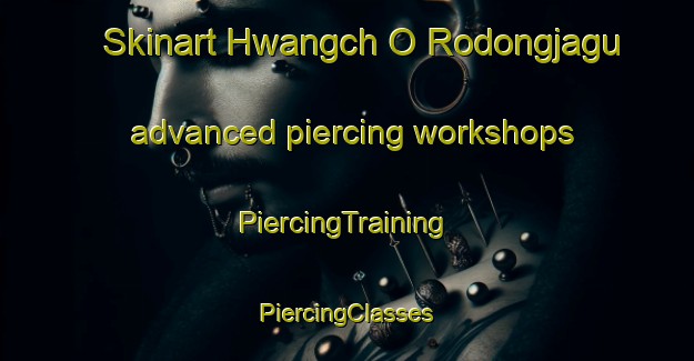 Skinart Hwangch O Rodongjagu advanced piercing workshops | #PiercingTraining #PiercingClasses #SkinartTraining-Korea