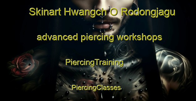 Skinart Hwangch O Rodongjagu advanced piercing workshops | PiercingTraining | PiercingClasses | SkinartTraining-Korea