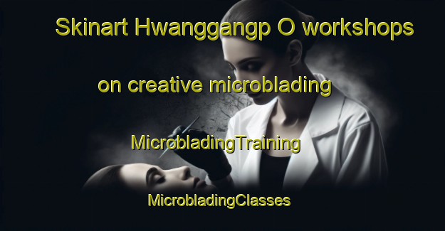 Skinart Hwanggangp O workshops on creative microblading | MicrobladingTraining | MicrobladingClasses | SkinartTraining-Korea