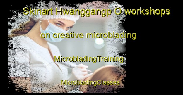 Skinart Hwanggangp O workshops on creative microblading | MicrobladingTraining | MicrobladingClasses | SkinartTraining-Korea