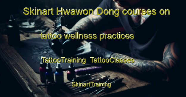 Skinart Hwawon Dong courses on tattoo wellness practices | TattooTraining | TattooClasses | SkinartTraining-Korea