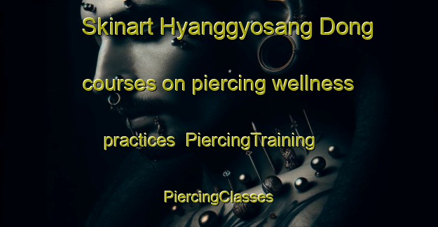 Skinart Hyanggyosang Dong courses on piercing wellness practices | #PiercingTraining #PiercingClasses #SkinartTraining-Korea