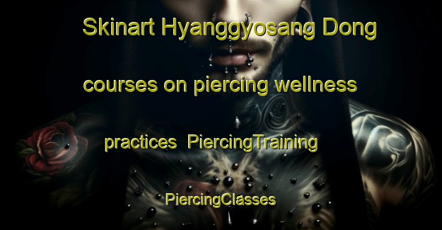 Skinart Hyanggyosang Dong courses on piercing wellness practices | #PiercingTraining #PiercingClasses #SkinartTraining-Korea