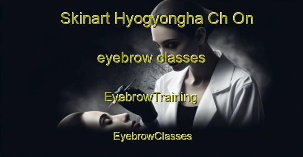 Skinart Hyogyongha Ch On eyebrow classes | EyebrowTraining | EyebrowClasses | SkinartTraining-Korea