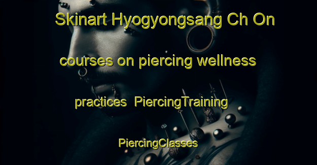 Skinart Hyogyongsang Ch On courses on piercing wellness practices | #PiercingTraining #PiercingClasses #SkinartTraining-Korea