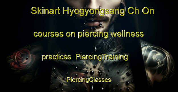 Skinart Hyogyongsang Ch On courses on piercing wellness practices | #PiercingTraining #PiercingClasses #SkinartTraining-Korea