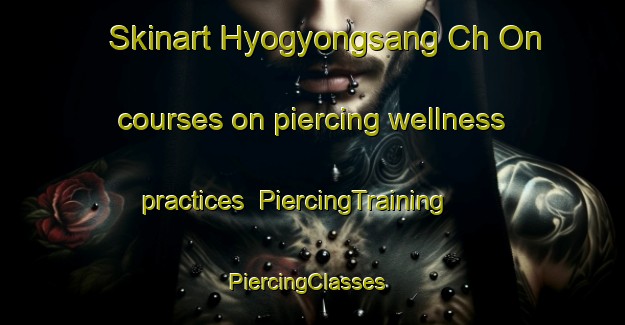 Skinart Hyogyongsang Ch On courses on piercing wellness practices | PiercingTraining | PiercingClasses | SkinartTraining-Korea
