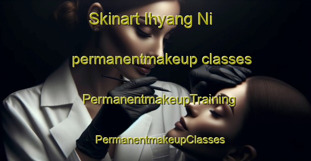 Skinart Ihyang Ni permanentmakeup classes | PermanentmakeupTraining | PermanentmakeupClasses | SkinartTraining-Korea