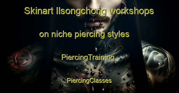 Skinart Ilsongchong workshops on niche piercing styles | #PiercingTraining #PiercingClasses #SkinartTraining-Korea