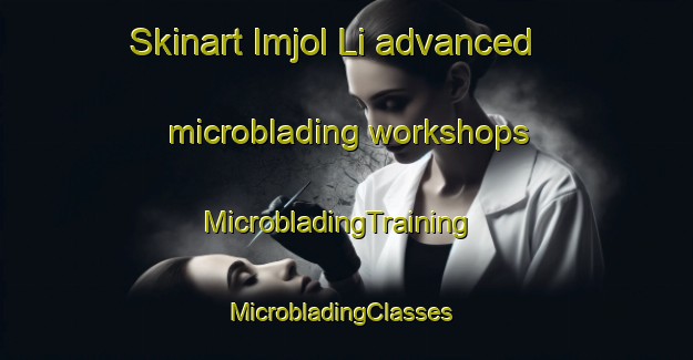 Skinart Imjol Li advanced microblading workshops | MicrobladingTraining | MicrobladingClasses | SkinartTraining-Korea