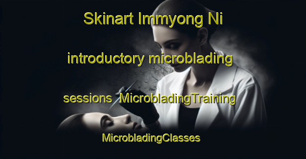 Skinart Immyong Ni introductory microblading sessions | MicrobladingTraining | MicrobladingClasses | SkinartTraining-Korea