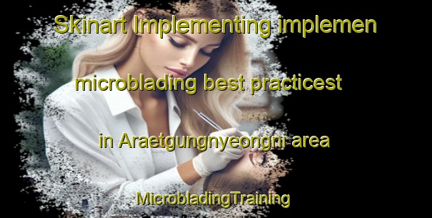 Skinart Implementing implemen microblading best practicest in Araetgungnyeongni area | #MicrobladingTraining #MicrobladingClasses #SkinartTraining-Korea