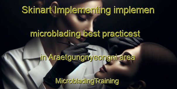 Skinart Implementing implemen microblading best practicest in Araetgungnyeongni area | #MicrobladingTraining #MicrobladingClasses #SkinartTraining-Korea