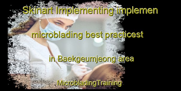 Skinart Implementing implemen microblading best practicest in Baekgeumjeong area | #MicrobladingTraining #MicrobladingClasses #SkinartTraining-Korea