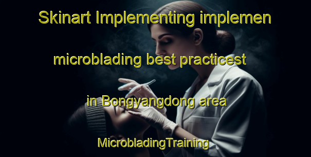 Skinart Implementing implemen microblading best practicest in Bongyangdong area | #MicrobladingTraining #MicrobladingClasses #SkinartTraining-Korea