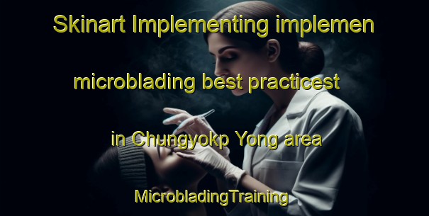 Skinart Implementing implemen microblading best practicest in Chungyokp Yong area | #MicrobladingTraining #MicrobladingClasses #SkinartTraining-Korea