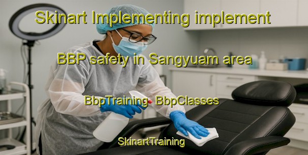 Skinart Implementing implement BBP safety in Sangyuam area | BbpTraining | BbpClasses | SkinartTraining-Korea