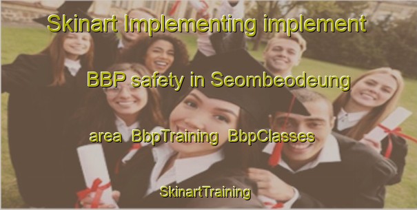 Skinart Implementing implement BBP safety in Seombeodeung area | BbpTraining | BbpClasses | SkinartTraining-Korea