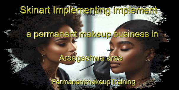 Skinart Implementing implement a permanent makeup business in Araegaehwa area | #PermanentmakeupTraining #PermanentmakeupClasses #SkinartTraining-Korea