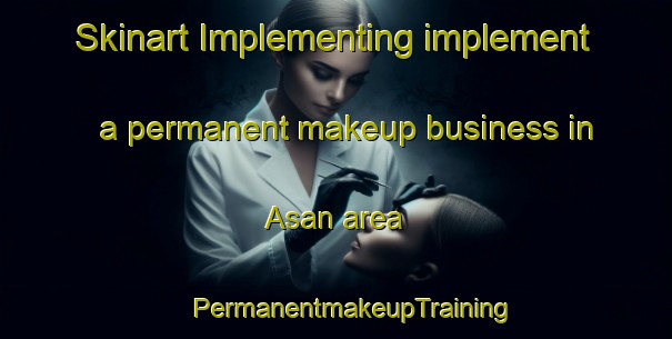 Skinart Implementing implement a permanent makeup business in Asan area | #PermanentmakeupTraining #PermanentmakeupClasses #SkinartTraining-Korea