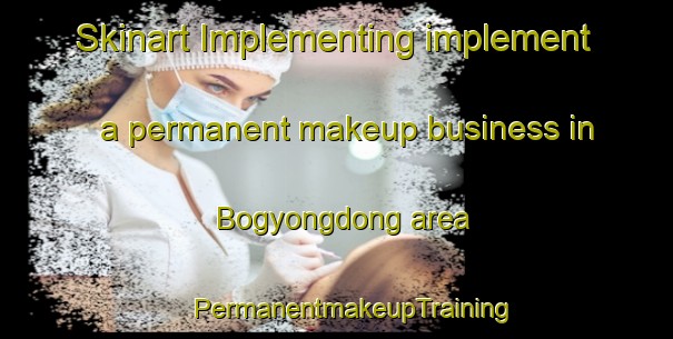 Skinart Implementing implement a permanent makeup business in Bogyongdong area | #PermanentmakeupTraining #PermanentmakeupClasses #SkinartTraining-Korea