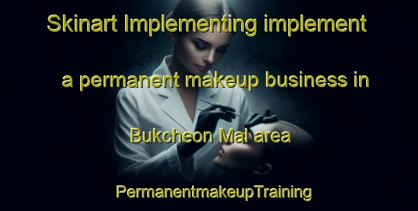 Skinart Implementing implement a permanent makeup business in Bukcheon Mal area | PermanentmakeupTraining | PermanentmakeupClasses | SkinartTraining-Korea