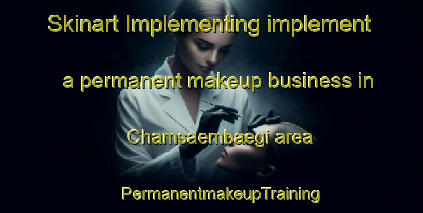 Skinart Implementing implement a permanent makeup business in Chamsaembaegi area | #PermanentmakeupTraining #PermanentmakeupClasses #SkinartTraining-Korea