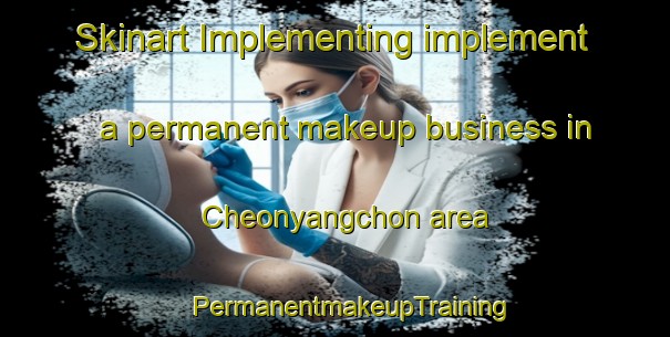 Skinart Implementing implement a permanent makeup business in Cheonyangchon area | #PermanentmakeupTraining #PermanentmakeupClasses #SkinartTraining-Korea