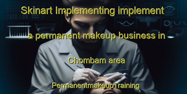 Skinart Implementing implement a permanent makeup business in Chombam area | PermanentmakeupTraining | PermanentmakeupClasses | SkinartTraining-Korea