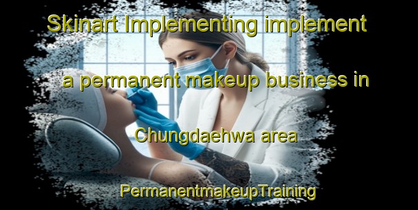 Skinart Implementing implement a permanent makeup business in Chungdaehwa area | #PermanentmakeupTraining #PermanentmakeupClasses #SkinartTraining-Korea