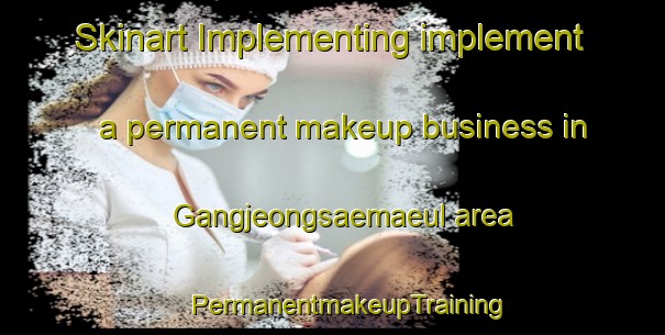 Skinart Implementing implement a permanent makeup business in Gangjeongsaemaeul area | #PermanentmakeupTraining #PermanentmakeupClasses #SkinartTraining-Korea