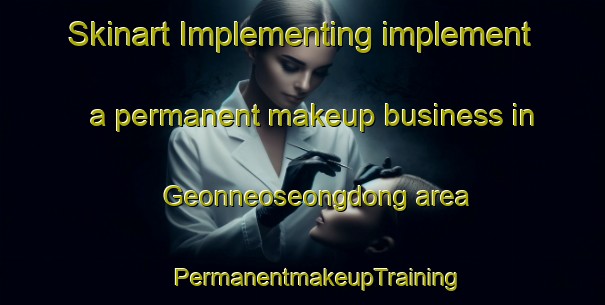 Skinart Implementing implement a permanent makeup business in Geonneoseongdong area | #PermanentmakeupTraining #PermanentmakeupClasses #SkinartTraining-Korea