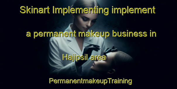 Skinart Implementing implement a permanent makeup business in Hajipsil area | PermanentmakeupTraining | PermanentmakeupClasses | SkinartTraining-Korea