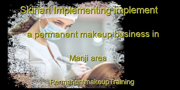 Skinart Implementing implement a permanent makeup business in Manji area | PermanentmakeupTraining | PermanentmakeupClasses | SkinartTraining-Korea