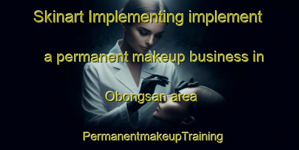 Skinart Implementing implement a permanent makeup business in Obongsan area | PermanentmakeupTraining | PermanentmakeupClasses | SkinartTraining-Korea