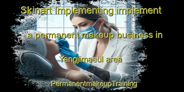 Skinart Implementing implement a permanent makeup business in Yangjimaeul area | PermanentmakeupTraining | PermanentmakeupClasses | SkinartTraining-Korea