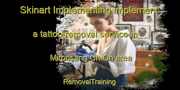 Skinart Implementing implement a tattoo removal service in Mironsang Ch On area | RemovalTraining | RemovalClasses | SkinartTraining-Korea