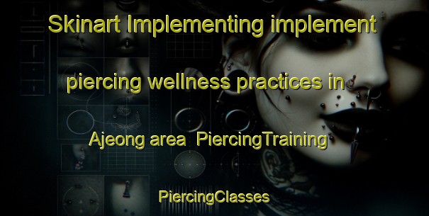 Skinart Implementing implement piercing wellness practices in Ajeong area | #PiercingTraining #PiercingClasses #SkinartTraining-Korea