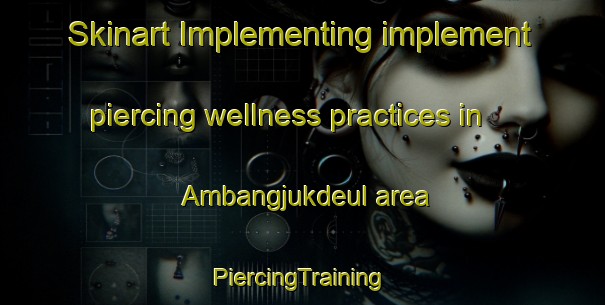 Skinart Implementing implement piercing wellness practices in Ambangjukdeul area | #PiercingTraining #PiercingClasses #SkinartTraining-Korea