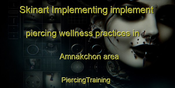 Skinart Implementing implement piercing wellness practices in Amnakchon area | #PiercingTraining #PiercingClasses #SkinartTraining-Korea