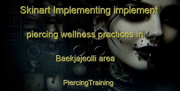 Skinart Implementing implement piercing wellness practices in Baekjajeolli area | #PiercingTraining #PiercingClasses #SkinartTraining-Korea