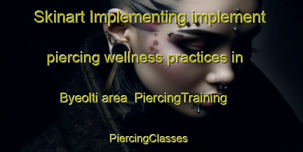 Skinart Implementing implement piercing wellness practices in Byeolti area | PiercingTraining | PiercingClasses | SkinartTraining-Korea