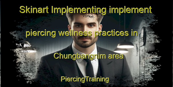 Skinart Implementing implement piercing wellness practices in Chungbangnim area | #PiercingTraining #PiercingClasses #SkinartTraining-Korea